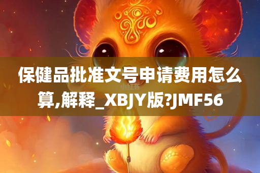 保健品批准文号申请费用怎么算,解释_XBJY版?JMF56