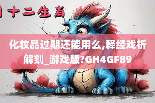 化妆品过期还能用么,释经戏析解刻_游戏版?GH4GF89