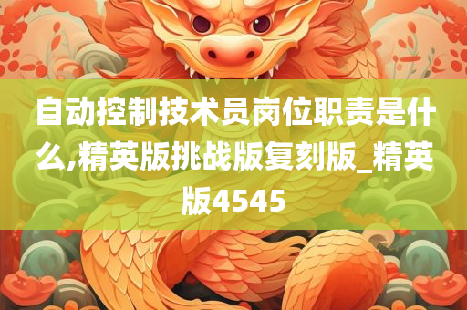 自动控制技术员岗位职责是什么,精英版挑战版复刻版_精英版4545