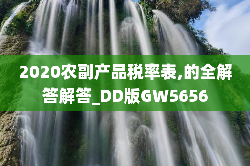 2020农副产品税率表,的全解答解答_DD版GW5656