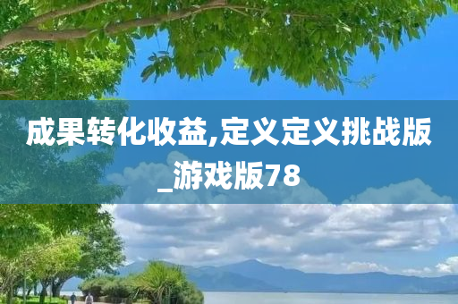 成果转化收益,定义定义挑战版_游戏版78