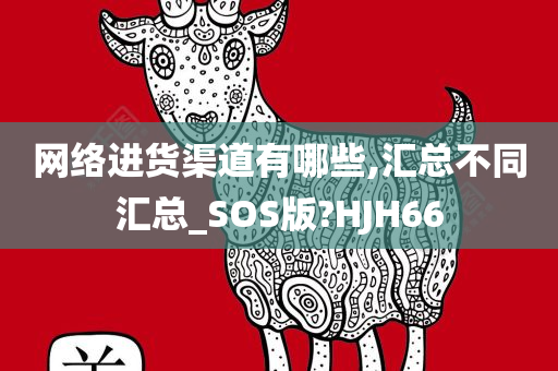 网络进货渠道有哪些,汇总不同汇总_SOS版?HJH66