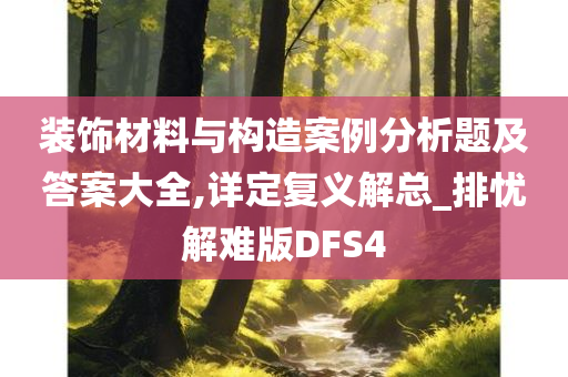 装饰材料与构造案例分析题及答案大全,详定复义解总_排忧解难版DFS4