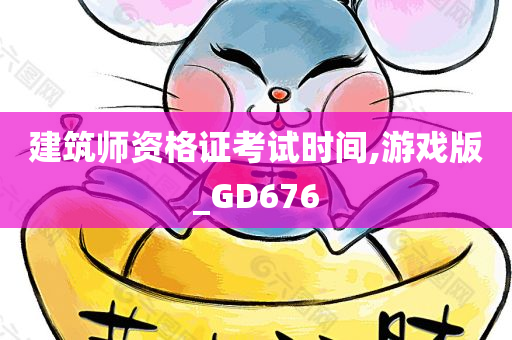 建筑师资格证考试时间,游戏版_GD676