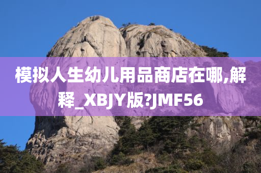 模拟人生幼儿用品商店在哪,解释_XBJY版?JMF56