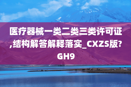 医疗器械一类二类三类许可证,结构解答解释落实_CXZS版?GH9