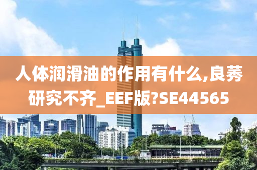 人体润滑油的作用有什么,良莠研究不齐_EEF版?SE44565