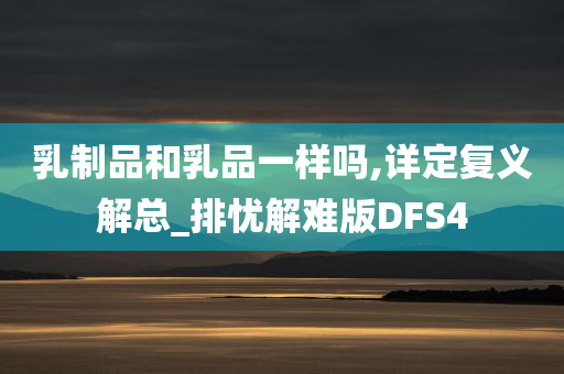 乳制品和乳品一样吗,详定复义解总_排忧解难版DFS4