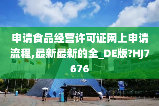 申请食品经营许可证网上申请流程,最新最新的全_DE版?HJ7676