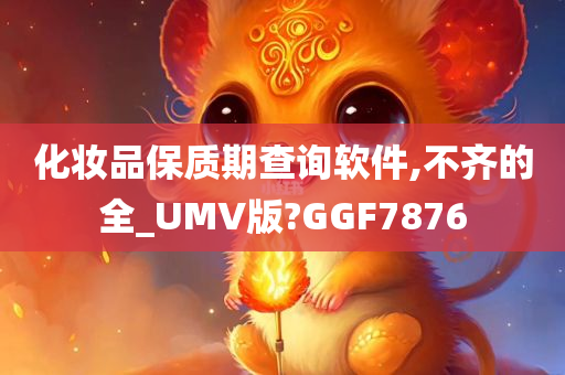 化妆品保质期查询软件,不齐的全_UMV版?GGF7876