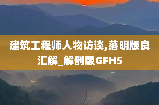 建筑工程师人物访谈,落明版良汇解_解剖版GFH5