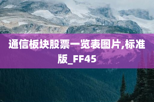 通信板块股票一览表图片,标准版_FF45