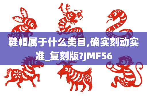 鞋帽属于什么类目,确实刻动实准_复刻版?JMF56