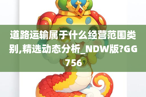 道路运输属于什么经营范围类别,精选动态分析_NDW版?GG756