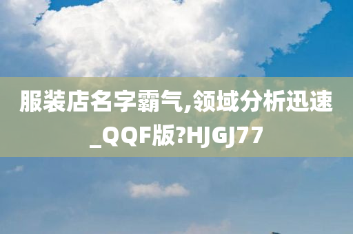 服装店名字霸气,领域分析迅速_QQF版?HJGJ77