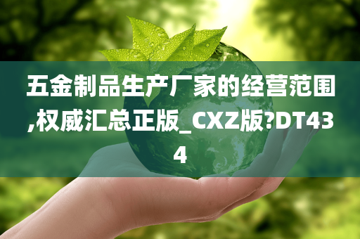 五金制品生产厂家的经营范围,权威汇总正版_CXZ版?DT434