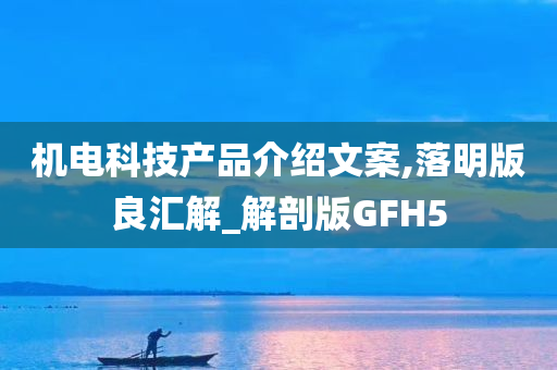 机电科技产品介绍文案,落明版良汇解_解剖版GFH5