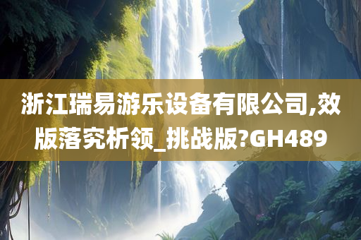 浙江瑞易游乐设备有限公司,效版落究析领_挑战版?GH489