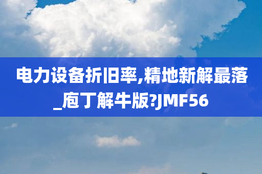 电力设备折旧率,精地新解最落_庖丁解牛版?JMF56