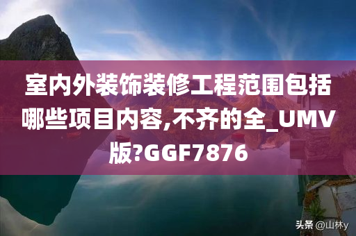 室内外装饰装修工程范围包括哪些项目内容,不齐的全_UMV版?GGF7876