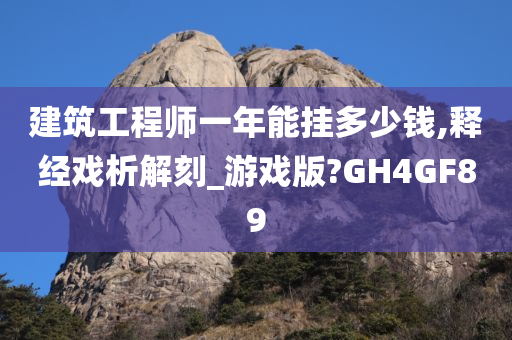 建筑工程师一年能挂多少钱,释经戏析解刻_游戏版?GH4GF89