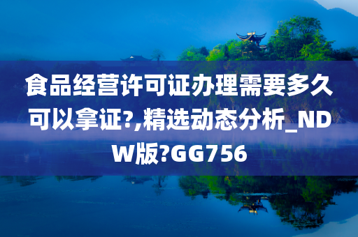 食品经营许可证办理需要多久可以拿证?,精选动态分析_NDW版?GG756