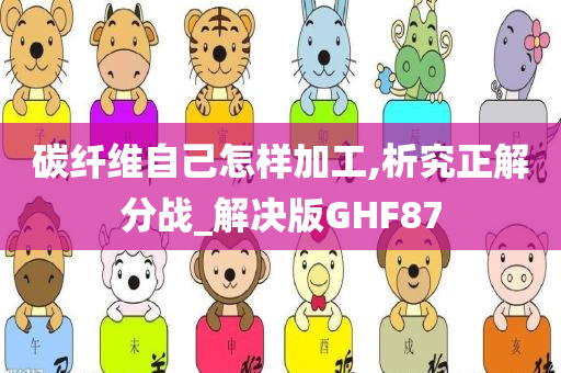 碳纤维自己怎样加工,析究正解分战_解决版GHF87