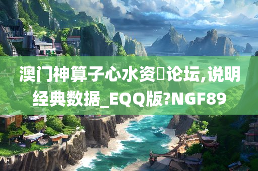 澳门神算子心水资枓论坛,说明经典数据_EQQ版?NGF89