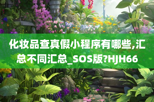 化妆品查真假小程序有哪些,汇总不同汇总_SOS版?HJH66