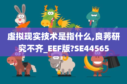 虚拟现实技术是指什么,良莠研究不齐_EEF版?SE44565