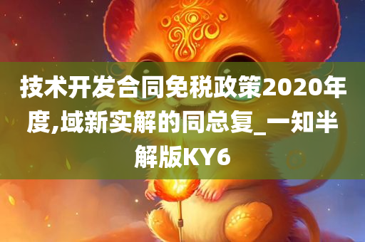 技术开发合同免税政策2020年度,域新实解的同总复_一知半解版KY6