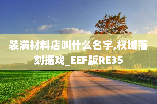 装潢材料店叫什么名字,权域落刻据戏_EEF版RE35