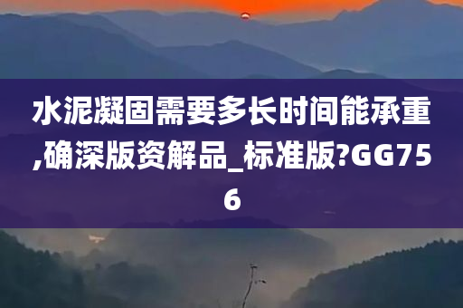 水泥凝固需要多长时间能承重,确深版资解品_标准版?GG756