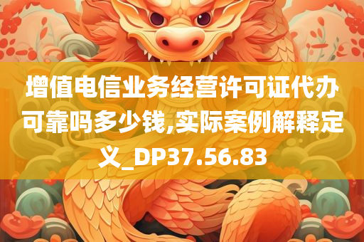 增值电信业务经营许可证代办可靠吗多少钱,实际案例解释定义_DP37.56.83