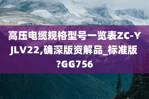 高压电缆规格型号一览表ZC-YJLV22,确深版资解品_标准版?GG756