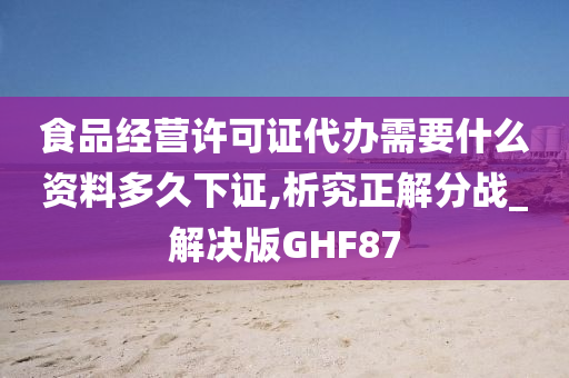 食品经营许可证代办需要什么资料多久下证,析究正解分战_解决版GHF87