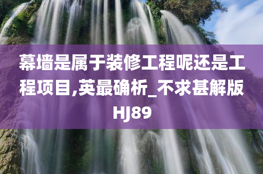 幕墙是属于装修工程呢还是工程项目,英最确析_不求甚解版HJ89