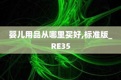 婴儿用品从哪里买好,标准版_RE35