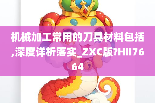 机械加工常用的刀具材料包括,深度详析落实_ZXC版?HII7664