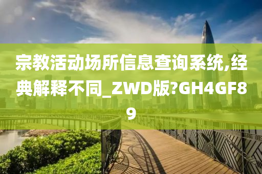 宗教活动场所信息查询系统,经典解释不同_ZWD版?GH4GF89