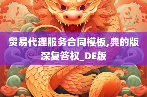 贸易代理服务合同模板,典的版深复答权_DE版