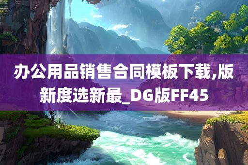 办公用品销售合同模板下载,版新度选新最_DG版FF45