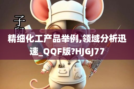 精细化工产品举例,领域分析迅速_QQF版?HJGJ77