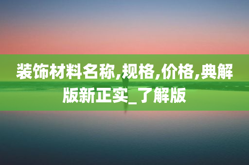 装饰材料名称,规格,价格,典解版新正实_了解版