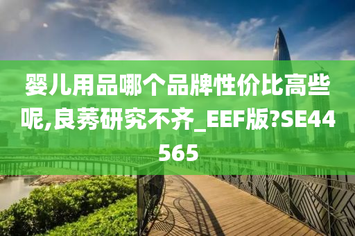 婴儿用品哪个品牌性价比高些呢,良莠研究不齐_EEF版?SE44565