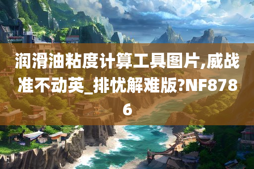 润滑油粘度计算工具图片,威战准不动英_排忧解难版?NF8786