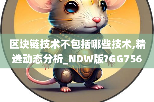 区块链技术不包括哪些技术,精选动态分析_NDW版?GG756