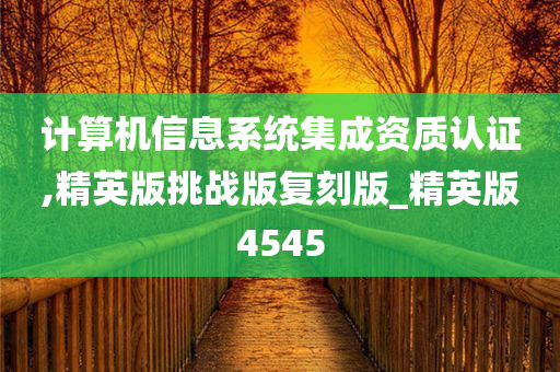 计算机信息系统集成资质认证,精英版挑战版复刻版_精英版4545