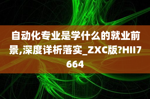 自动化专业是学什么的就业前景,深度详析落实_ZXC版?HII7664