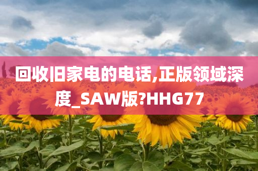 回收旧家电的电话,正版领域深度_SAW版?HHG77